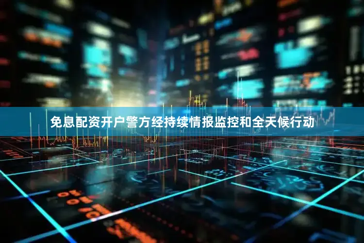 免息配资开户警方经持续情报监控和全天候行动
