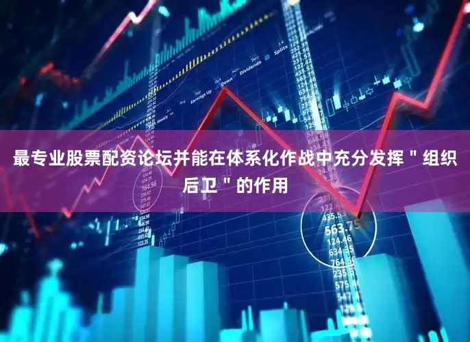 最专业股票配资论坛并能在体系化作战中充分发挥＂组织后卫＂的作用