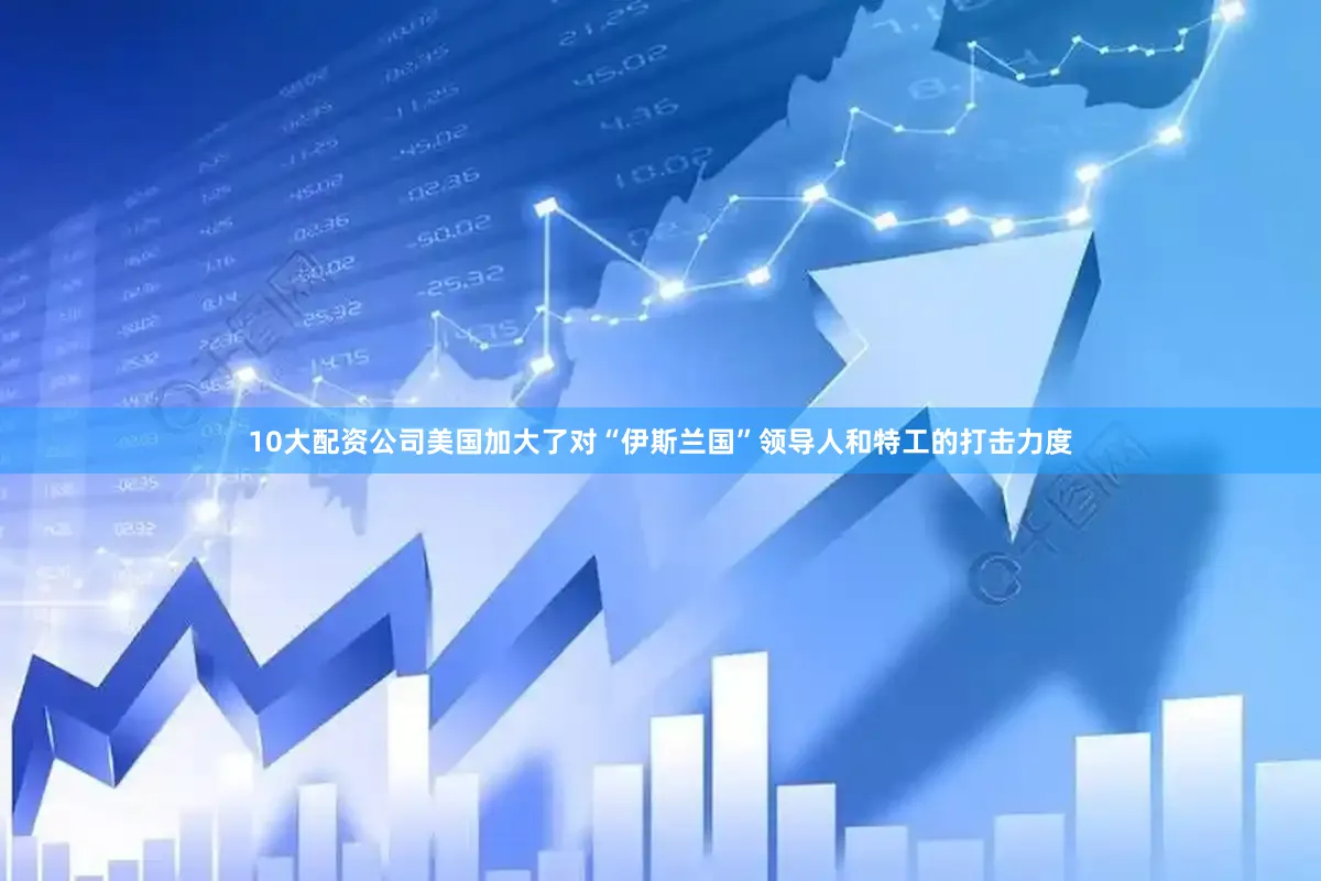 10大配资公司美国加大了对“伊斯兰国”领导人和特工的打击力度