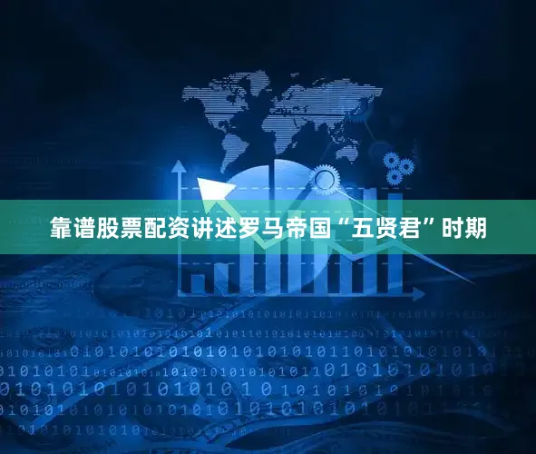 靠谱股票配资　　讲述罗马帝国“五贤君”时期