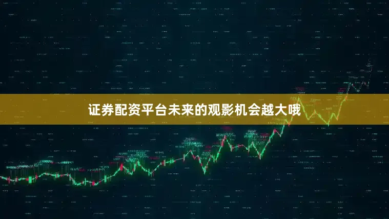 证券配资平台未来的观影机会越大哦