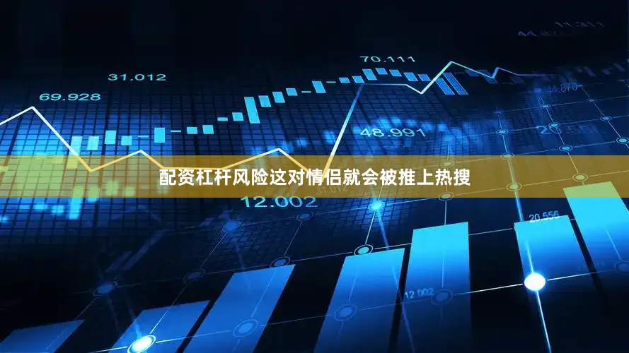 配资杠杆风险这对情侣就会被推上热搜