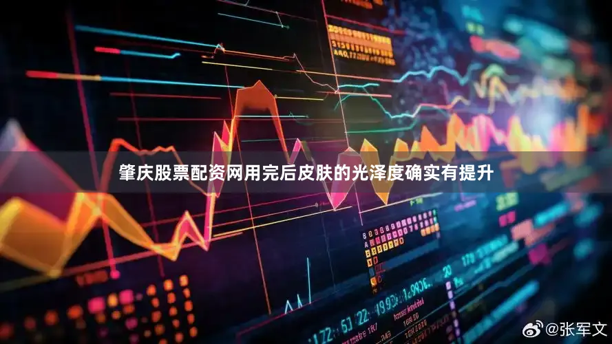 肇庆股票配资网用完后皮肤的光泽度确实有提升