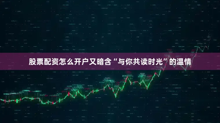 股票配资怎么开户又暗含“与你共读时光”的温情