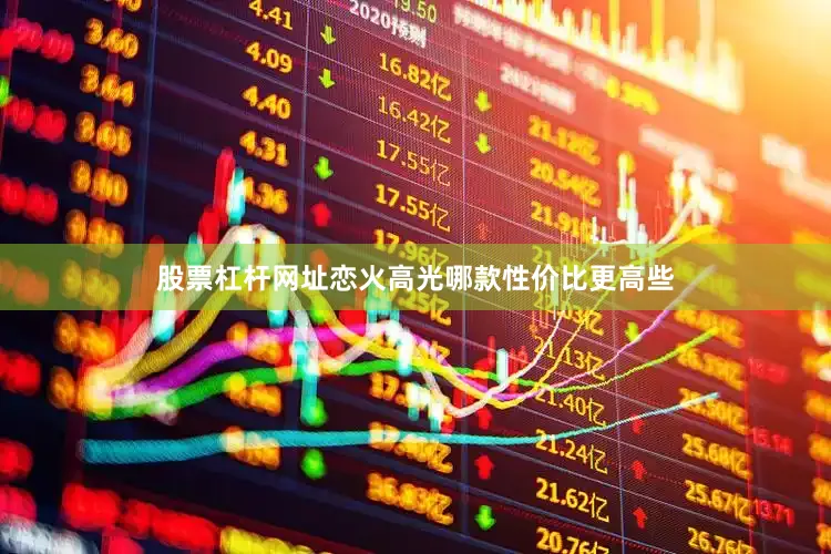 股票杠杆网址恋火高光哪款性价比更高些