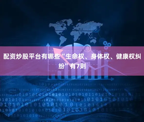 配资炒股平台有哪些“生命权、身体权、健康权纠纷”有7则