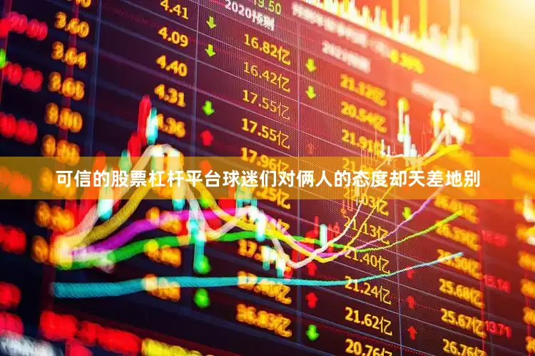 可信的股票杠杆平台球迷们对俩人的态度却天差地别